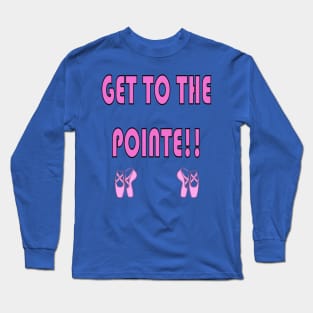 Get to the Pointe!! Funny Ballet Shirt Long Sleeve T-Shirt